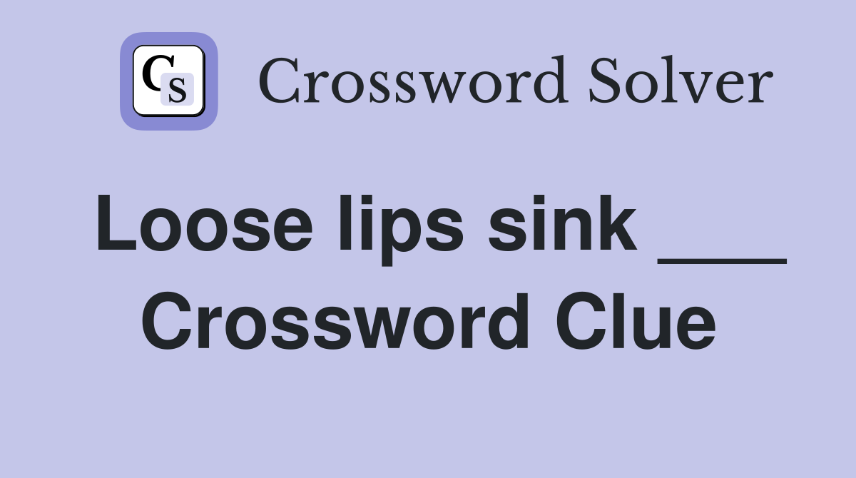 Loose lips sink ___ Crossword Clue Answers Crossword Solver